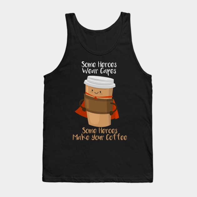 SOME HEROES WEAR CAPES SOME HEROES MAKE YOUR COFFEE Shirt Tank Top by Shirtbubble